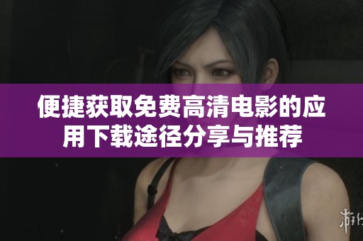 便捷获取免费高清电影的应用下载途径分享与推荐