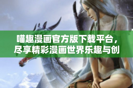 喵趣漫画官方版下载平台，尽享精彩漫画世界乐趣与创意