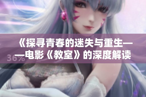 《探寻青春的迷失与重生——电影《教室》的深度解读与思考》