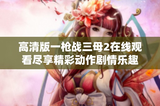 高清版一枪战三母2在线观看尽享精彩动作剧情乐趣