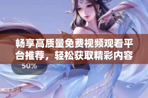 畅享高质量免费视频观看平台推荐，轻松获取精彩内容