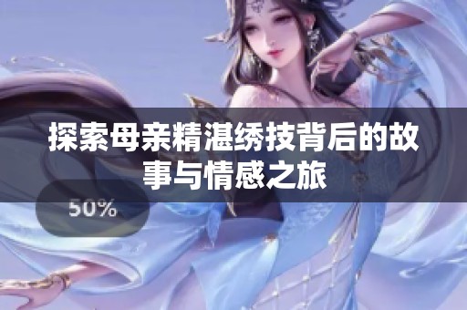 探索母亲精湛绣技背后的故事与情感之旅