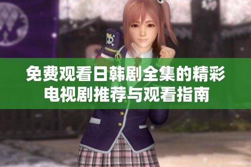 免费观看日韩剧全集的精彩电视剧推荐与观看指南
