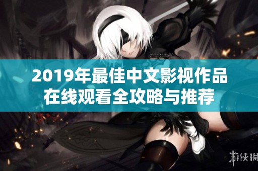 2019年最佳中文影视作品在线观看全攻略与推荐