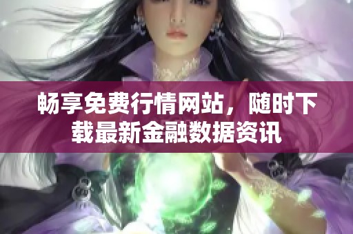 畅享免费行情网站，随时下载最新金融数据资讯