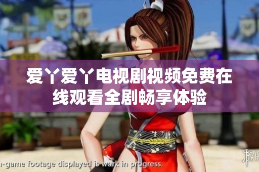 爱丫爱丫电视剧视频免费在线观看全剧畅享体验