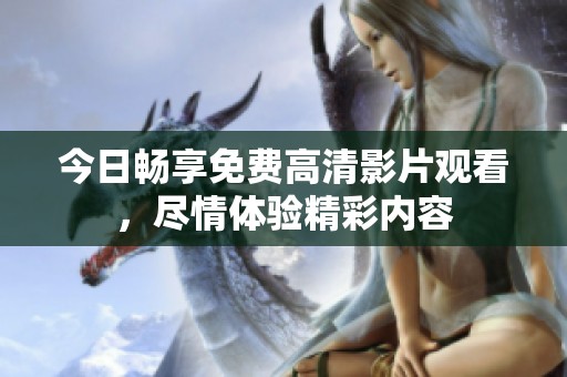今日畅享免费高清影片观看，尽情体验精彩内容