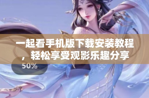一起看手机版下载安装教程，轻松享受观影乐趣分享