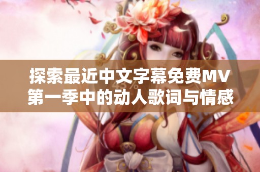 探索最近中文字幕免费MV第一季中的动人歌词与情感故事