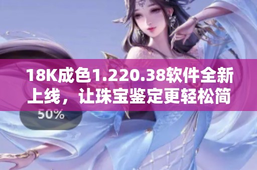 18K成色1.220.38软件全新上线，让珠宝鉴定更轻松简便