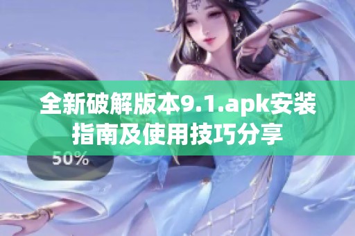 全新破解版本9.1.apk安装指南及使用技巧分享