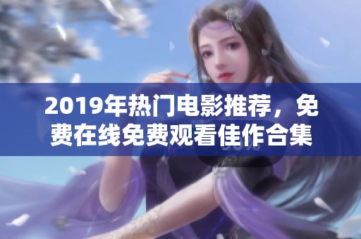 2019年热门电影推荐，免费在线免费观看佳作合集