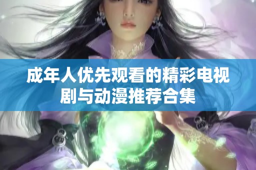 成年人优先观看的精彩电视剧与动漫推荐合集