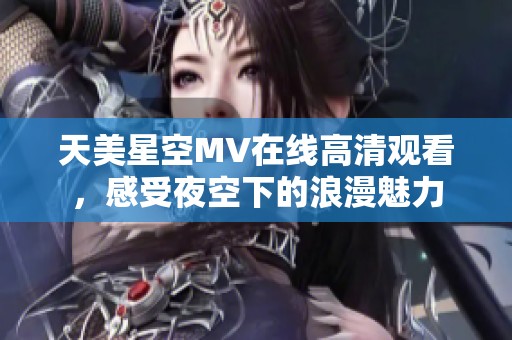 天美星空MV在线高清观看，感受夜空下的浪漫魅力