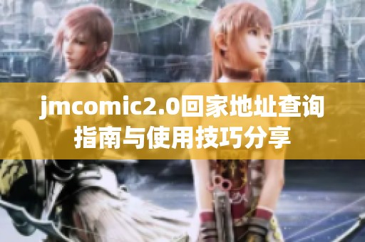 jmcomic2.0回家地址查询指南与使用技巧分享