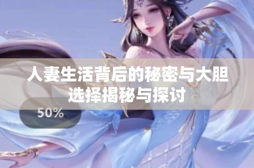 人妻生活背后的秘密与大胆选择揭秘与探讨