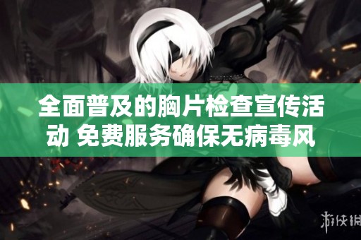 全面普及的胸片检查宣传活动 免费服务确保无病毒风险