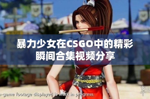暴力少女在CSGO中的精彩瞬间合集视频分享