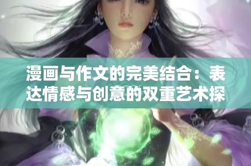 漫画与作文的完美结合：表达情感与创意的双重艺术探讨
