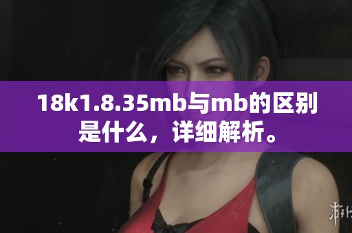 18k1.8.35mb与mb的区别是什么，详细解析。