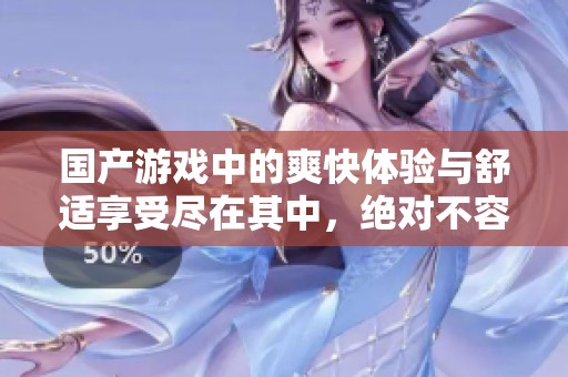 国产游戏中的爽快体验与舒适享受尽在其中，绝对不容错过！