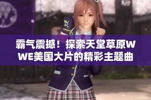 霸气震撼！探索天堂草原WWE美国大片的精彩主题曲