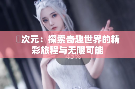 囧次元：探索奇趣世界的精彩旅程与无限可能