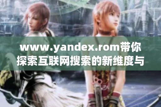 www.yandex.rom带你探索互联网搜索的新维度与体验