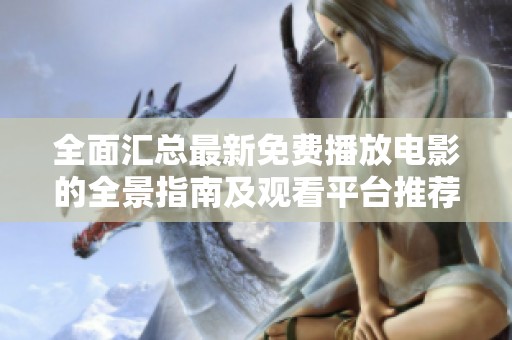 全面汇总最新免费播放电影的全景指南及观看平台推荐