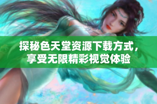 探秘色天堂资源下载方式，享受无限精彩视觉体验