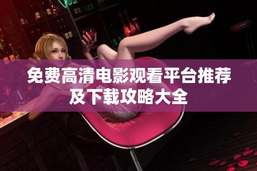 免费高清电影观看平台推荐及下载攻略大全