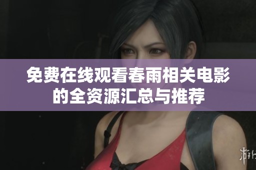 免费在线观看春雨相关电影的全资源汇总与推荐