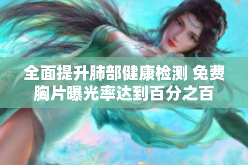 全面提升肺部健康检测 免费胸片曝光率达到百分之百