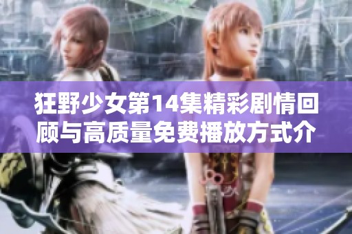 狂野少女第14集精彩剧情回顾与高质量免费播放方式介绍