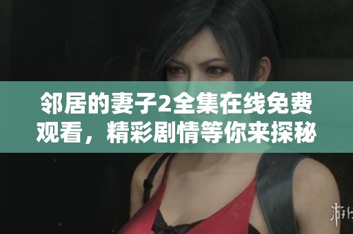 邻居的妻子2全集在线免费观看，精彩剧情等你来探秘