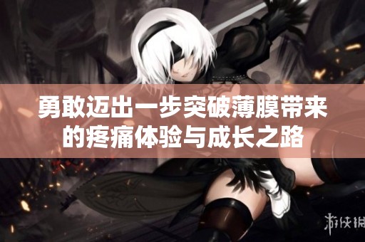 勇敢迈出一步突破薄膜带来的疼痛体验与成长之路