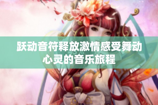 跃动音符释放激情感受舞动心灵的音乐旅程