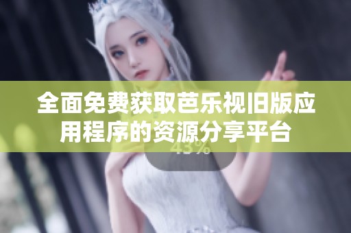 全面免费获取芭乐视旧版应用程序的资源分享平台