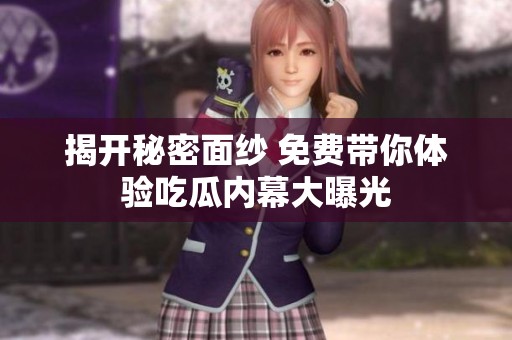 揭开秘密面纱 免费带你体验吃瓜内幕大曝光