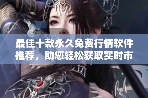 最佳十款永久免费行情软件推荐，助您轻松获取实时市场资讯