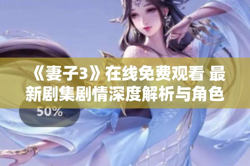 《妻子3》在线免费观看 最新剧集剧情深度解析与角色分析