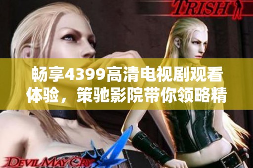 畅享4399高清电视剧观看体验，策驰影院带你领略精彩剧集