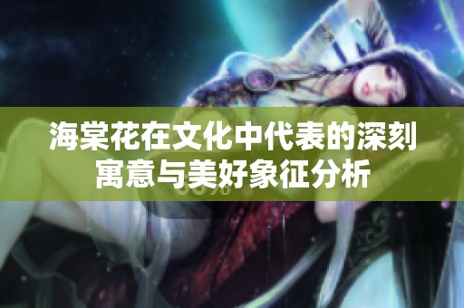 海棠花在文化中代表的深刻寓意与美好象征分析