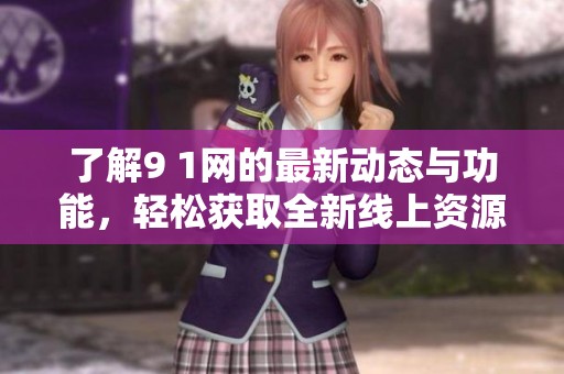 了解9 1网的最新动态与功能，轻松获取全新线上资源和资讯