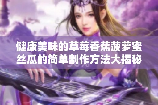 健康美味的草莓香蕉菠萝蜜丝瓜的简单制作方法大揭秘
