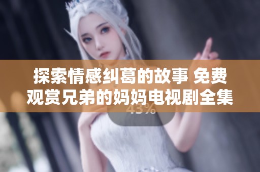 探索情感纠葛的故事 免费观赏兄弟的妈妈电视剧全集