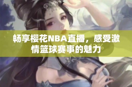 畅享樱花NBA直播，感受激情篮球赛事的魅力