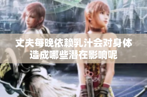 丈夫每晚依赖乳汁会对身体造成哪些潜在影响呢