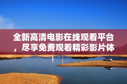 全新高清电影在线观看平台，尽享免费观看精彩影片体验