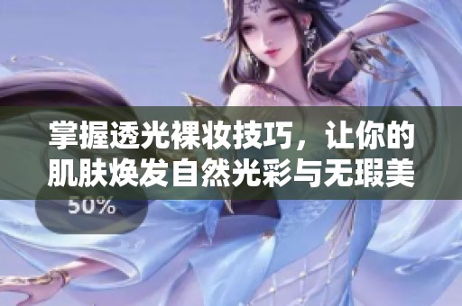 掌握透光裸妆技巧，让你的肌肤焕发自然光彩与无瑕美感